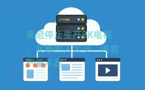 索尼停止生产8K电视：买单的人太少、内容严重不足