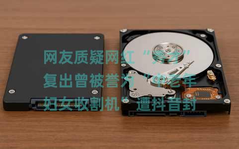 网友质疑网红“秀才”复出曾被誉为“中老年妇女收割机”遭抖音封禁