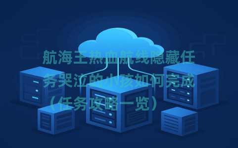 航海王热血航线隐藏任务哭泣的小孩如何完成（任务攻略一览）