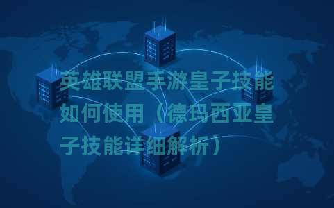 英雄联盟手游皇子技能如何使用（德玛西亚皇子技能详细解析）