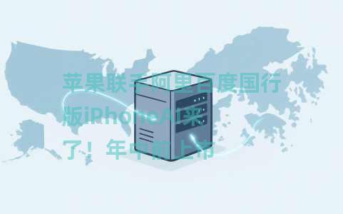 苹果联手阿里百度国行版iPhoneAI来了！年中前上市