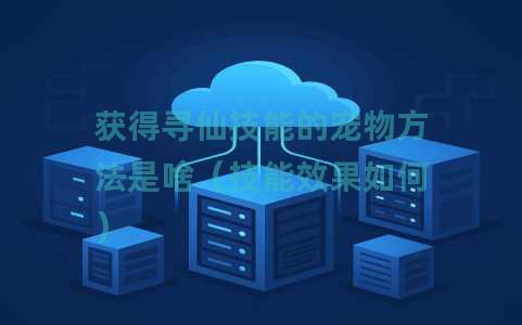 获得寻仙技能的宠物方法是啥（技能效果如何）