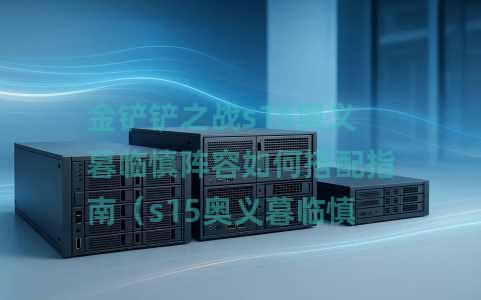 金铲铲之战s15奥义暮临慎阵容如何搭配指南（s15奥义暮临慎阵容搭配攻略一览）