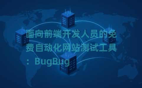 面向前端开发人员的免费自动化网站测试工具：BugBug