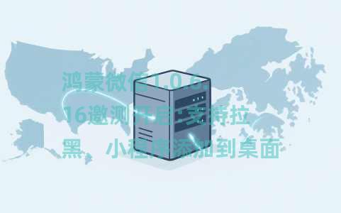 鸿蒙微信1.0.6.16邀测开启:支持拉黑、小程序添加到桌面 鸿蒙微信1.0.6.16邀测开启:支持拉黑、小程序添加到桌面