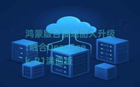 鸿蒙版百度地图大升级:融合DeepSeek-R1满血版