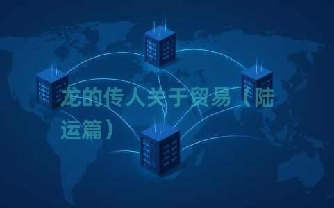 龙的传人关于贸易（陆运篇）