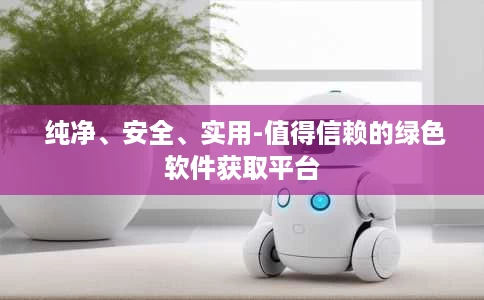 纯净、安全、实用-值得信赖的绿色软件获取平台  纯净、安全、实用-值得信赖的绿色软件获取平台