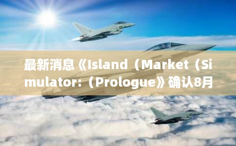 最新消息《Island(Market(Simulator:(Prologue》确认8月22日发售) 最新消息《Island(Market(Simulator:(Prologue》确认8月22日发售)