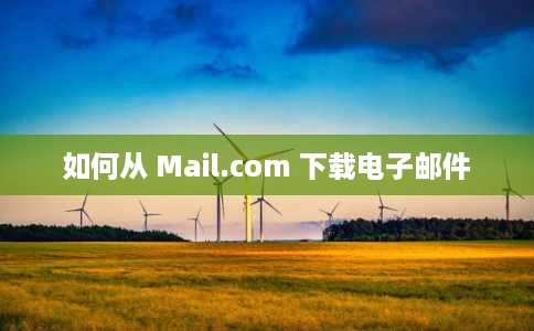 如何从 Mail.com 下载电子邮件 如何从 Mail.com 下载电子邮件