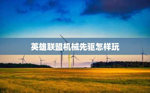 英雄联盟机械先驱怎样玩 英雄联盟机械先驱怎样玩