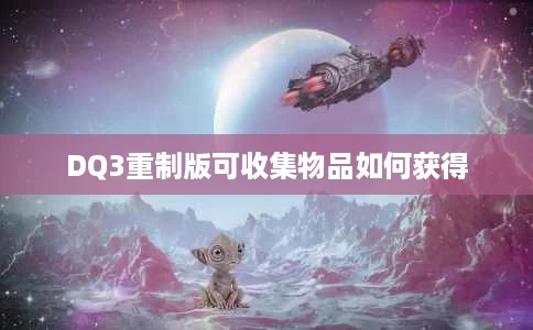 DQ3重制版可收集物品如何获得 DQ3重制版可收集物品如何获得