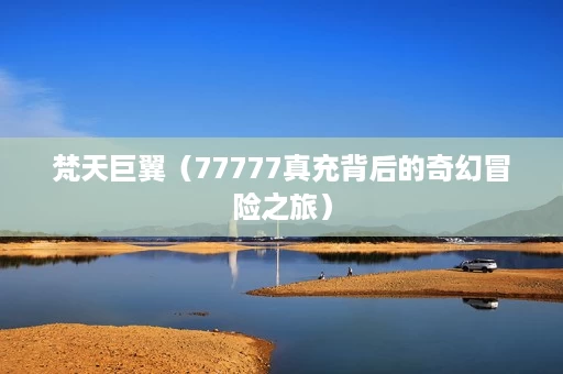梵天巨翼(77777真充背后的奇幻冒险之旅) 梵天巨翼(77777真充背后的奇幻冒险之旅)