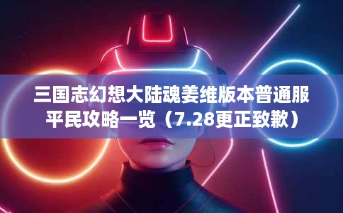 三国志幻想大陆魂姜维版本普通服平民攻略一览(7.28更正致歉) 三国志幻想大陆魂姜维版本普通服平民攻略一览(7.28更正致歉)