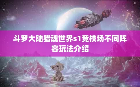 斗罗大陆猎魂世界s1竞技场不同阵容玩法介绍 斗罗大陆猎魂世界s1竞技场不同阵容玩法介绍