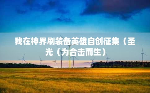 我在神界刷装备英雄自创征集(圣光(为合击而生) 我在神界刷装备英雄自创征集(圣光(为合击而生)