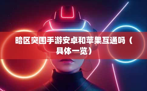 暗区突围手游安卓和苹果互通吗(具体一览) 暗区突围手游安卓和苹果互通吗(具体一览)