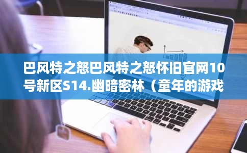 巴风特之怒巴风特之怒怀旧官网10号新区S14.幽暗密林(童年的游戏出手游了) 巴风特之怒巴风特之怒怀旧官网10号新区S14.幽暗密林(童年的游戏出手游了)