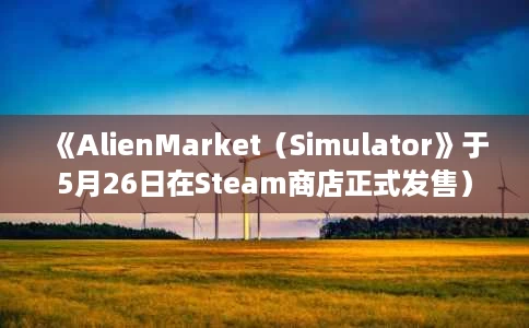 《AlienMarket(Simulator》于5月26日在Steam商店正式发售) 《AlienMarket(Simulator》于5月26日在Steam商店正式发售)