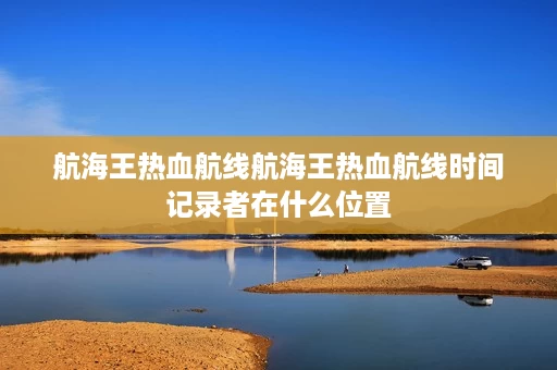 航海王热血航线航海王热血航线时间记录者在什么位置 航海王热血航线航海王热血航线时间记录者在什么位置