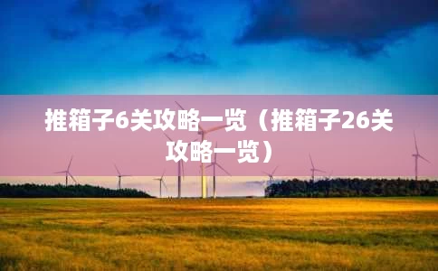 推箱子6关攻略一览(推箱子26关攻略一览) 推箱子6关攻略一览(推箱子26关攻略一览)