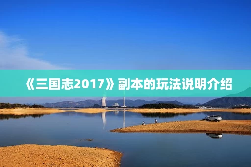 《三国志2017》副本的玩法说明介绍 《三国志2017》副本的玩法说明介绍