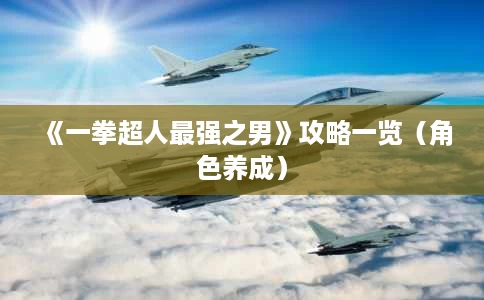 《一拳超人最强之男》攻略一览(角色养成) 《一拳超人最强之男》攻略一览(角色养成)