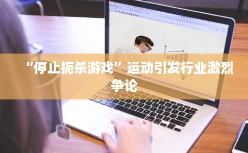 “停止扼杀游戏”运动引发行业激烈争论 “停止扼杀游戏”运动引发行业激烈争论