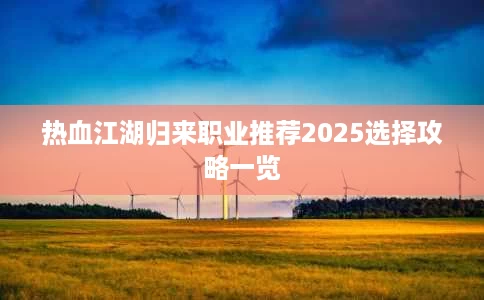 热血江湖归来职业推荐2025选择攻略一览 热血江湖归来职业推荐2025选择攻略一览