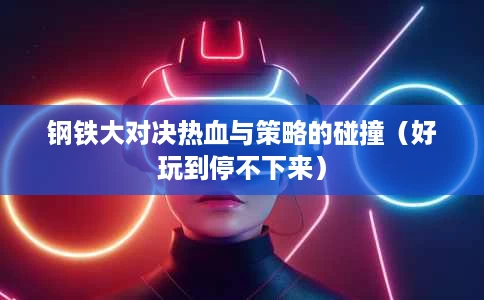 钢铁大对决热血与策略的碰撞(好玩到停不下来) 钢铁大对决热血与策略的碰撞(好玩到停不下来)
