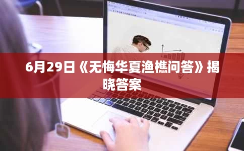 6月29日《无悔华夏渔樵问答》揭晓答案 6月29日《无悔华夏渔樵问答》揭晓答案
