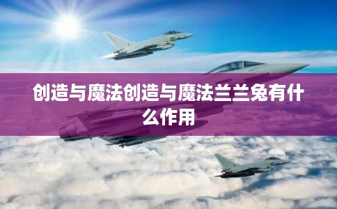 创造与魔法创造与魔法兰兰兔有什么作用 创造与魔法创造与魔法兰兰兔有什么作用