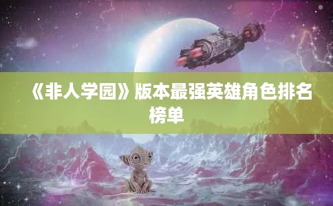 《非人学园》版本最强英雄角色排名榜单 《非人学园》版本最强英雄角色排名榜单