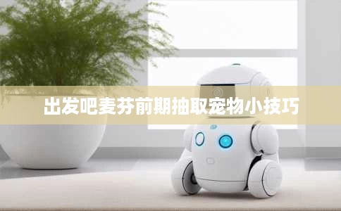 出发吧麦芬前期抽取宠物小技巧 出发吧麦芬前期抽取宠物小技巧