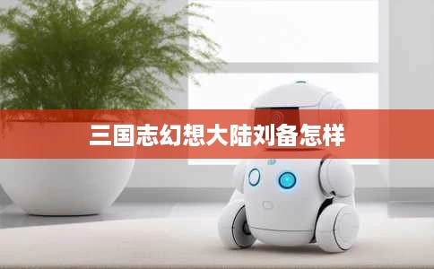 三国志幻想大陆刘备怎样 三国志幻想大陆刘备怎样