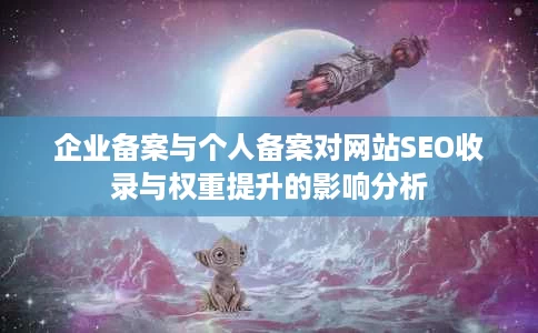 企业备案与个人备案对网站SEO收录与权重提升的影响分析 企业备案与个人备案对网站SEO收录与权重提升的影响分析