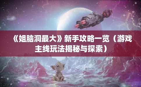 《姐脑洞最大》新手攻略一览(游戏主线玩法揭秘与探索) 《姐脑洞最大》新手攻略一览(游戏主线玩法揭秘与探索)