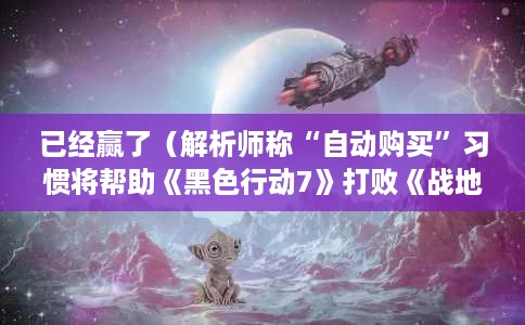 已经赢了(解析师称“自动购买”习惯将帮助《黑色行动7》打败《战地6》) 已经赢了(解析师称“自动购买”习惯将帮助《黑色行动7》打败《战地6》)
