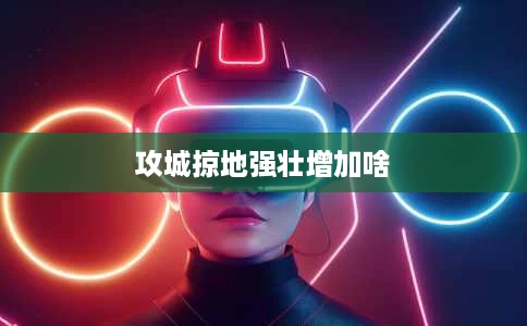 攻城掠地强壮增加啥 攻城掠地强壮增加啥