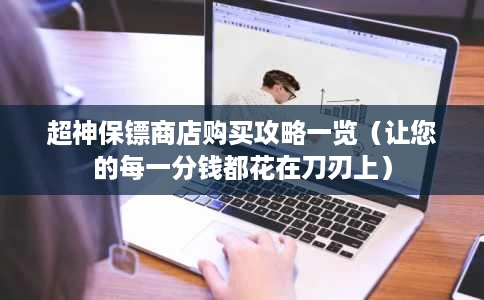 超神保镖商店购买攻略一览(让您的每一分钱都花在刀刃上) 超神保镖商店购买攻略一览(让您的每一分钱都花在刀刃上)