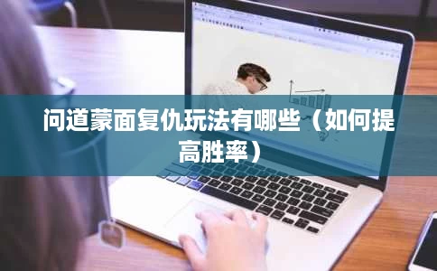 问道蒙面复仇玩法有哪些(如何提高胜率) 问道蒙面复仇玩法有哪些(如何提高胜率)
