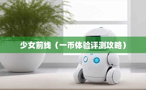 少女前线(一币体验评测攻略) 少女前线(一币体验评测攻略)