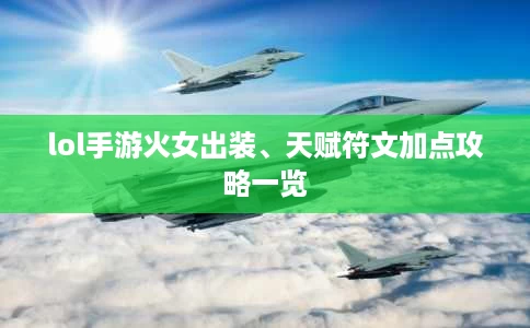 lol手游火女出装、天赋符文加点攻略一览 lol手游火女出装、天赋符文加点攻略一览