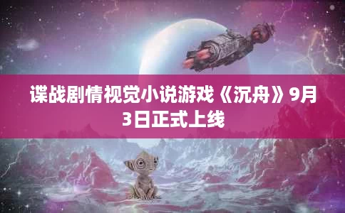 谍战剧情视觉小说游戏《沉舟》9月3日正式上线 谍战剧情视觉小说游戏《沉舟》9月3日正式上线