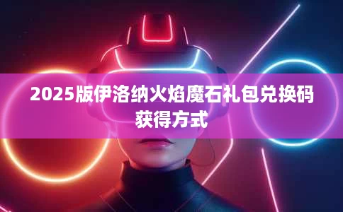 2025版伊洛纳火焰魔石礼包兑换码获得方式 2025版伊洛纳火焰魔石礼包兑换码获得方式