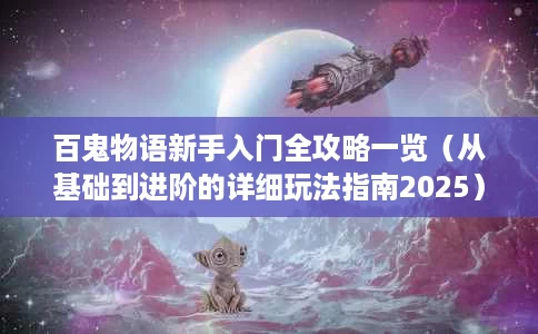 百鬼物语新手入门全攻略一览(从基础到进阶的详细玩法指南2025) 百鬼物语新手入门全攻略一览(从基础到进阶的详细玩法指南2025)