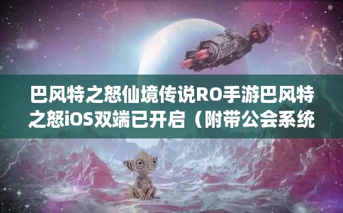 巴风特之怒仙境传说RO手游巴风特之怒iOS双端已开启(附带公会系统据点、荒野魔物玩法攻略一览) 巴风特之怒仙境传说RO手游巴风特之怒iOS双端已开启(附带公会系统据点、荒野魔物玩法攻略一览)