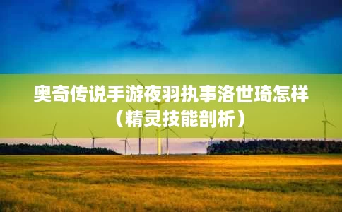 奥奇传说手游夜羽执事洛世琦怎样（精灵技能剖析）