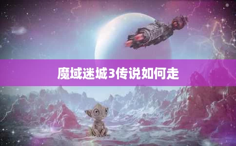 魔域迷城3传说如何走 魔域迷城3传说如何走