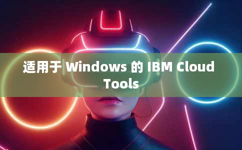 适用于 Windows 的 IBM Cloud Tools 适用于 Windows 的 IBM Cloud Tools